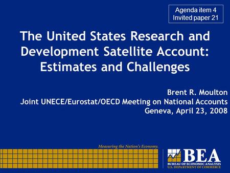 The United States Research and Development Satellite Account: Estimates and Challenges Brent R. Moulton Joint UNECE/Eurostat/OECD Meeting on National Accounts.