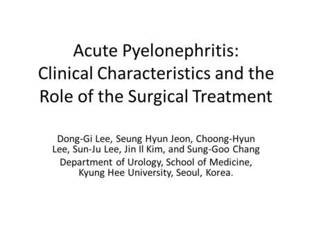 Acute Pyelonephritis: Clinical Characteristics and the Role of the Surgical Treatment Dong-Gi Lee, Seung Hyun Jeon, Choong-Hyun Lee, Sun-Ju Lee, Jin Il.