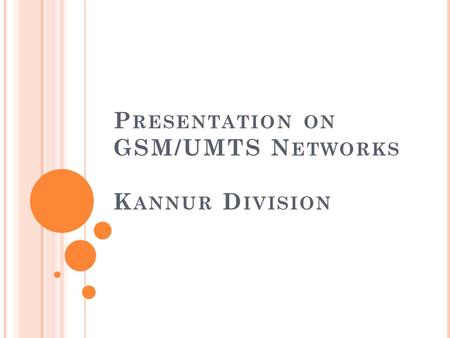 P RESENTATION ON GSM/UMTS N ETWORKS K ANNUR D IVISION.