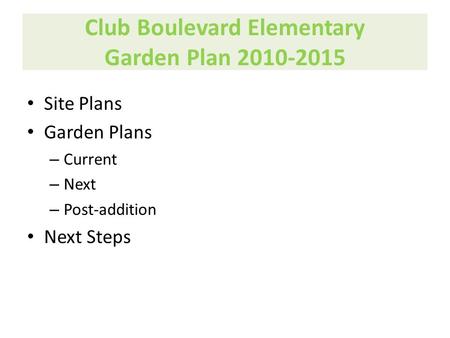 Club Boulevard Elementary Garden Plan 2010-2015 Site Plans Garden Plans – Current – Next – Post-addition Next Steps.