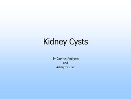 Kidney Cysts By Cathryn Andrews and Ashley Sinclair.