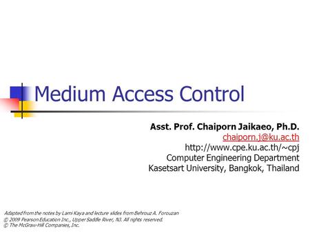 © 2009 Pearson Education Inc., Upper Saddle River, NJ. All rights reserved. © The McGraw-Hill Companies, Inc. Medium Access Control Asst. Prof. Chaiporn.