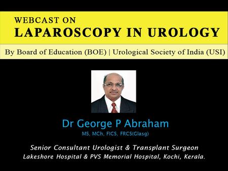 Senior Consultant Urologist & Transplant Surgeon Lakeshore Hospital & PVS Memorial Hospital, Kochi, Kerala. Dr George P Abraham MS, MCh, FICS, FRCS(Glasg)