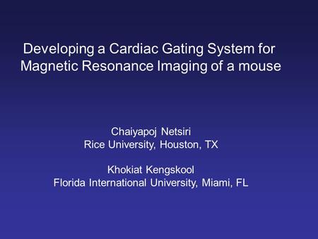 Developing a Cardiac Gating System for Magnetic Resonance Imaging of a mouse Chaiyapoj Netsiri Rice University, Houston, TX Khokiat Kengskool Florida International.