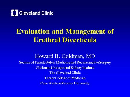 Evaluation and Management of Urethral Diverticula Howard B. Goldman, MD Section of Female Pelvic Medicine and Reconstructive Surgery Glickman Urologic.