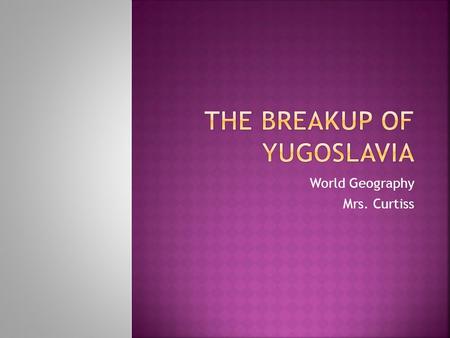 World Geography Mrs. Curtiss.  After WW I, Austro-Hungarian Empire broken up  Unified into a multi-ethnic state based on linguistic groups  Ethnic.