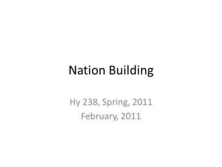 Nation Building Hy 238, Spring, 2011 February, 2011.