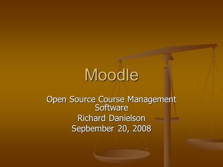 Moodle Open Source Course Management Software Richard Danielson Sepbember 20, 2008.