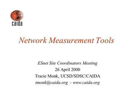 Network Measurement Tools ESnet Site Coordinators Meeting 26 April 2000 Tracie Monk, UCSD/SDSC/CAIDA -