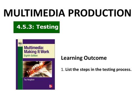 MULTIMEDIA PRODUCTION Learning Outcome 1. List the steps in the testing process.