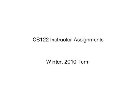 CS122 Instructor Assignments Winter, 2010 Term. Overview Some changes in assignments due to schedule considerations Some new initiatives / revised strategies.