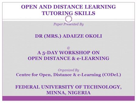 OPEN AND DISTANCE LEARNING TUTORING SKILLS Paper Presented By DR (MRS.) ADAEZE A 5-DAY WORKSHOP ON OPEN DISTANCE & e-LEARNING Organized By Centre.