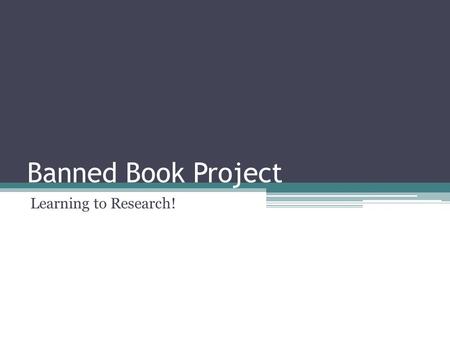 Banned Book Project Learning to Research!. Project Overview There are huge lists of banned book. Your task is to find one and pick a stance. You’ll pick.