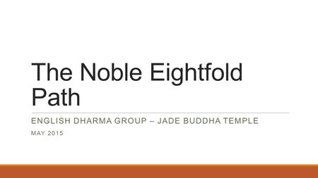 The Noble Eightfold Path ENGLISH DHARMA GROUP – JADE BUDDHA TEMPLE MAY 2015.