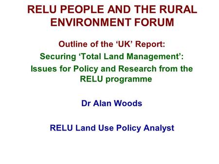 RELU PEOPLE AND THE RURAL ENVIRONMENT FORUM Outline of the ‘UK’ Report: Securing ‘Total Land Management’: Issues for Policy and Research from the RELU.