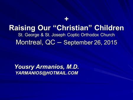 + Raising Our “Christian” Children St. George & St. Joseph Coptic Orthodox Church Montreal, QC – September 26, 2015 Yousry Armanios, M.D.