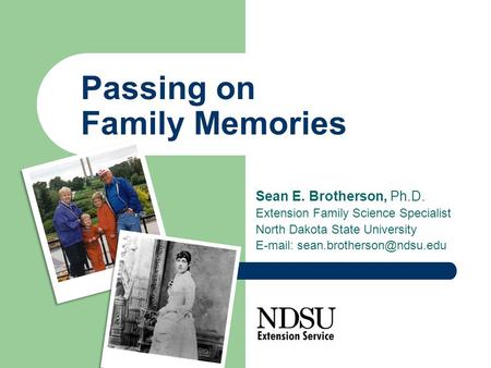 Passing on Family Memories Sean E. Brotherson, Ph.D. Extension Family Science Specialist North Dakota State University