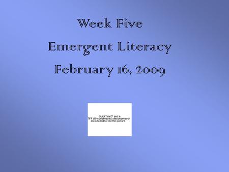 Week Five Emergent Literacy February 16, 2009. Objectives We will be able to :  identify and define terms related the skills and knowledge of emergent.