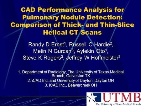 CAD Performance Analysis for Pulmonary Nodule Detection: Comparison of Thick- and Thin-Slice Helical CT Scans Randy D Ernst 1, Russell C Hardie 2, Metin.