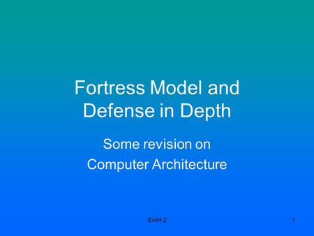 SAM-21 Fortress Model and Defense in Depth Some revision on Computer Architecture.