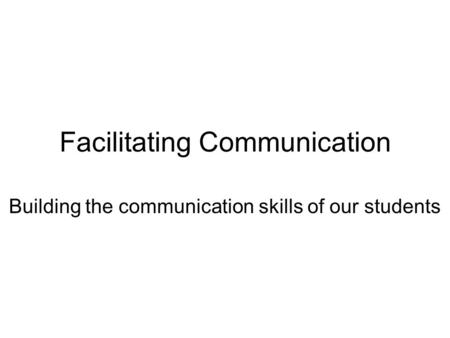 Facilitating Communication Building the communication skills of our students.