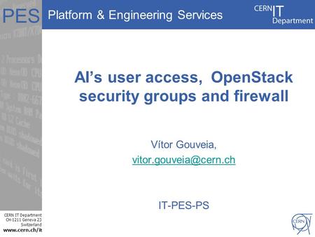 Platform & Engineering Services CERN IT Department CH-1211 Geneva 23 Switzerland www.cern.ch/i t PES AI’s user access, OpenStack security groups and firewall.