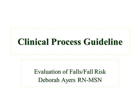 Clinical Process Guideline Evaluation of Falls/Fall Risk Deborah Ayers RN-MSN.