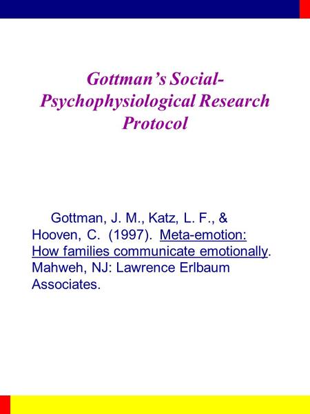 Gottman’s Social- Psychophysiological Research Protocol Gottman, J. M., Katz, L. F., & Hooven, C. (1997). Meta-emotion: How families communicate emotionally.