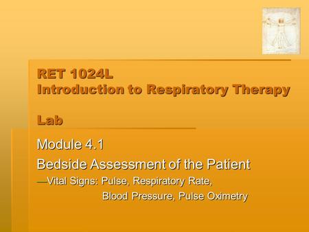 RET 1024L Introduction to Respiratory Therapy Lab Module 4.1 Bedside Assessment of the Patient —Vital Signs: Pulse, Respiratory Rate, Blood Pressure, Pulse.