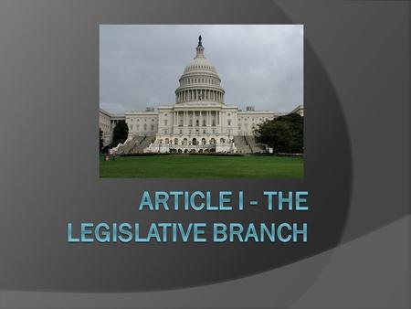 Congress  Lawmakers  Two Chambers House of Representatives The Senate  Longest and most important Article in the Constitution! WHY?