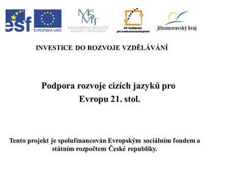 Podpora rozvoje cizích jazyků pro Evropu 21. stol. INVESTICE DO ROZVOJE VZDĚLÁVÁNÍ Tento projekt je spolufinancován Evropským sociálním fondem a státním.