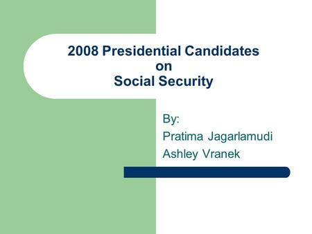 2008 Presidential Candidates on Social Security By: Pratima Jagarlamudi Ashley Vranek.