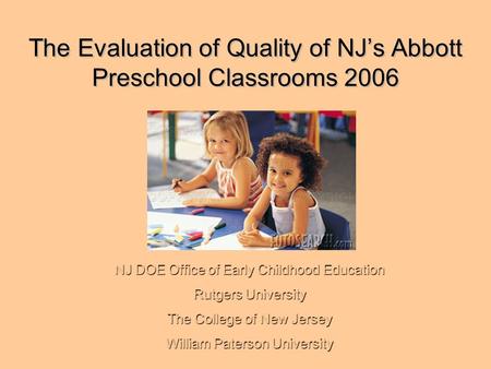 The Evaluation of Quality of NJ’s Abbott Preschool Classrooms 2006 NJ DOE Office of Early Childhood Education Rutgers University The College of New Jersey.