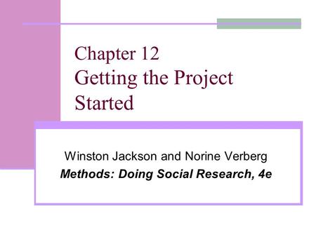 Chapter 12 Getting the Project Started Winston Jackson and Norine Verberg Methods: Doing Social Research, 4e.