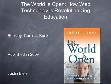 The World Is Open: How Web Technology is Revolutionizing Education Book by: Curtis J. Bonk Published in 2009 Justin Bleier.