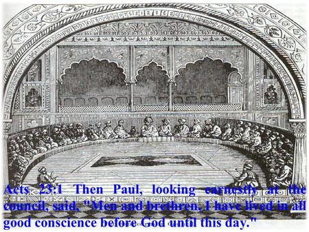 Acts 23:1 Then Paul, looking earnestly at the council, said, Men and brethren, I have lived in all good conscience before God until this day.