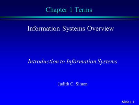 Slide 1-1 Chapter 1 Terms Information Systems Overview Introduction to Information Systems Judith C. Simon.