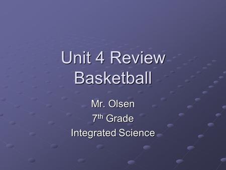 Unit 4 Review Basketball Mr. Olsen 7 th Grade Integrated Science.