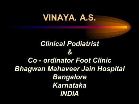 VINAYA. A.S. Clinical Podiatrist & Co - ordinator Foot Clinic Bhagwan Mahaveer Jain Hospital Bangalore Karnataka INDIA.