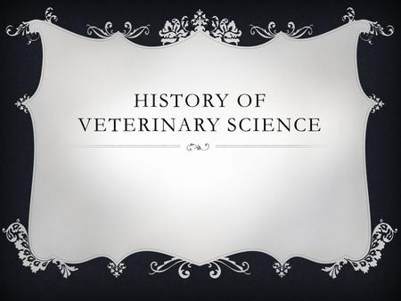 HISTORY OF VETERINARY SCIENCE. WE WILL DISCUSS SOME OF THE DETAILS WE DO KNOW: THERE IS VERY LITTLE TRULY KNOWN ABOUT THE HISTORY OF VETERINARY SCIENCE.