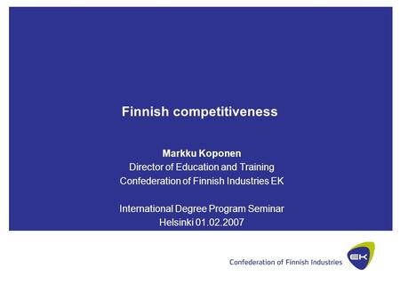 Finnish competitiveness Markku Koponen Director of Education and Training Confederation of Finnish Industries EK International Degree Program Seminar Helsinki.