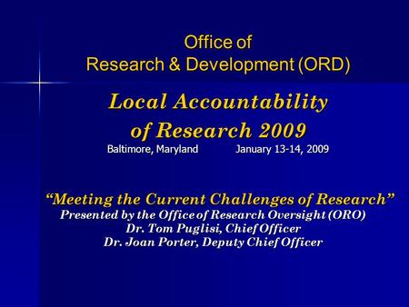 Office of Research & Development (ORD) Local Accountability of Research 2009 Baltimore, Maryland January 13-14, 2009 “Meeting the Current Challenges of.