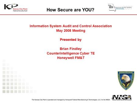 How Secure are YOU? Information System Audit and Control Association May 2008 Meeting Presented by Brian Findley Counterintelligence Cyber TE Honeywell.