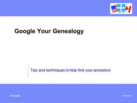 Microelectronics Ed McGuire VT-FCGS Google Your Genealogy Tips and techniques to help find your ancestors.