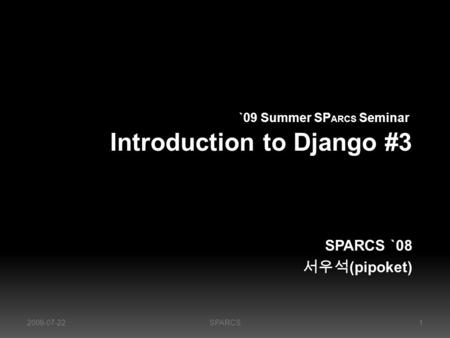 Introduction to Django #3Introduction to Django #3 SPARCS `08 서우석 (pipoket) `09 Summer SP ARCS Seminar`09 Summer SP ARCS Seminar 2009-07-221SPARCS.