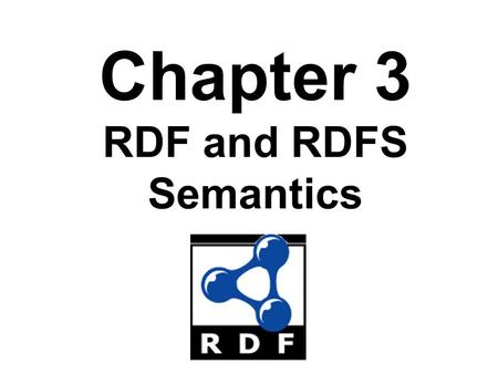 Chapter 3 RDF and RDFS Semantics. Introduction RDF has a very simple data model But it is quite liberal in what you can say Semantics can be given using.