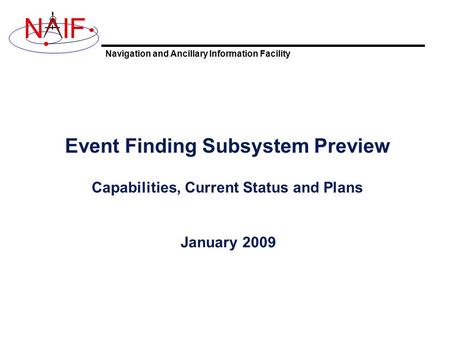 Navigation and Ancillary Information Facility NIF Event Finding Subsystem Preview Capabilities, Current Status and Plans January 2009.