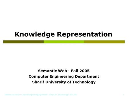 Semantic web course – Computer Engineering Department – Sharif Univ. of Technology – Fall 2005 1 Knowledge Representation Semantic Web - Fall 2005 Computer.