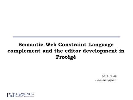 Semantic Web Constraint Language complement and the editor development in Protégé 2011.11.09 Piao Guangyuan.