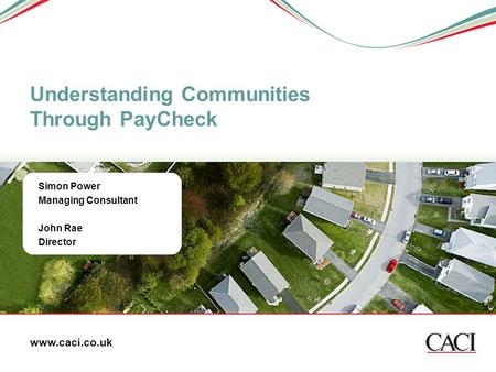 Simon Power Managing Consultant John Rae Director Understanding Communities Through PayCheck www.caci.co.uk.